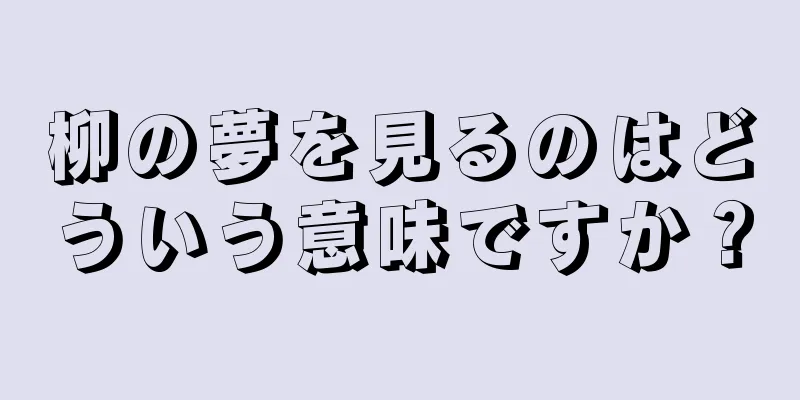 柳の夢を見るのはどういう意味ですか？