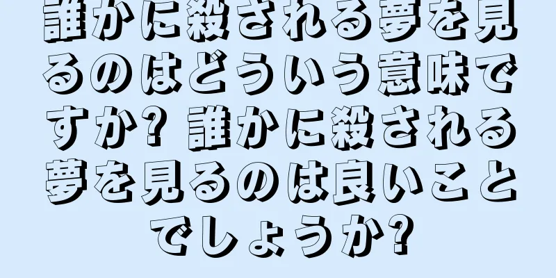 誰かに殺される夢を見るのはどういう意味ですか? 誰かに殺される夢を見るのは良いことでしょうか?