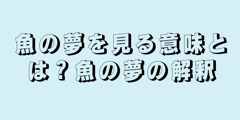 魚の夢を見る意味とは？魚の夢の解釈