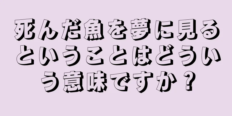 死んだ魚を夢に見るということはどういう意味ですか？
