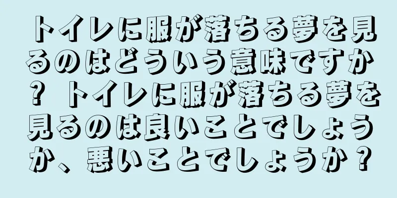 トイレに服が落ちる夢を見るのはどういう意味ですか？ トイレに服が落ちる夢を見るのは良いことでしょうか、悪いことでしょうか？
