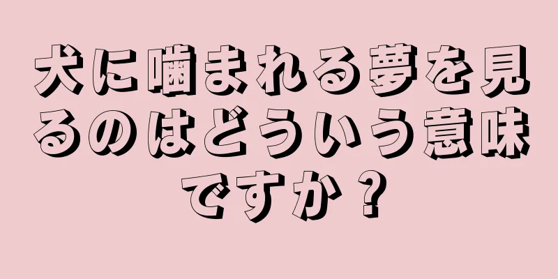 犬に噛まれる夢を見るのはどういう意味ですか？