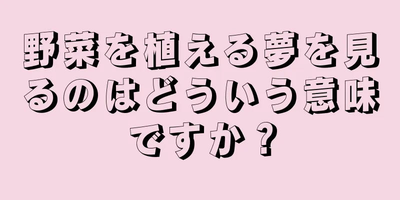 野菜を植える夢を見るのはどういう意味ですか？