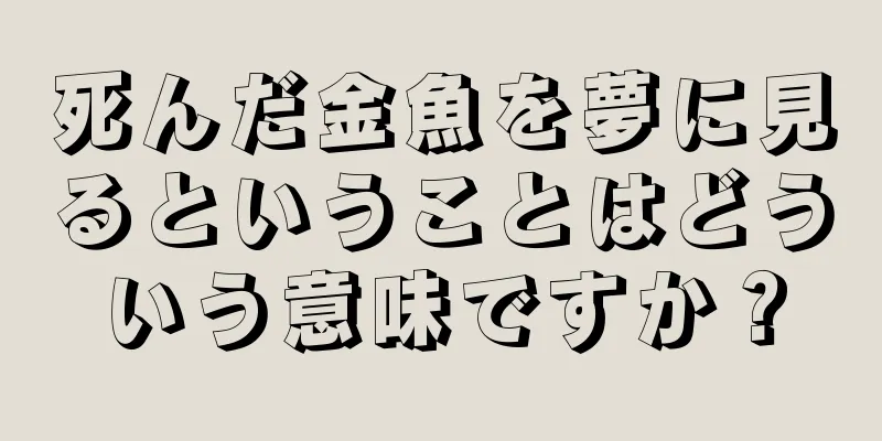 死んだ金魚を夢に見るということはどういう意味ですか？