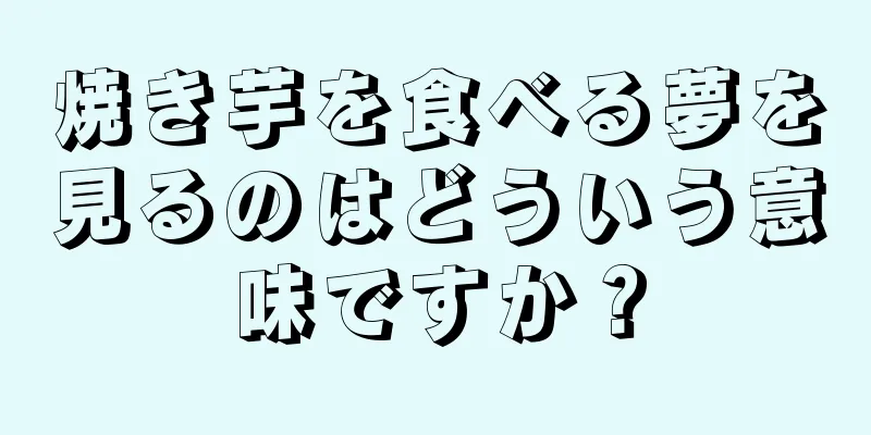 焼き芋を食べる夢を見るのはどういう意味ですか？