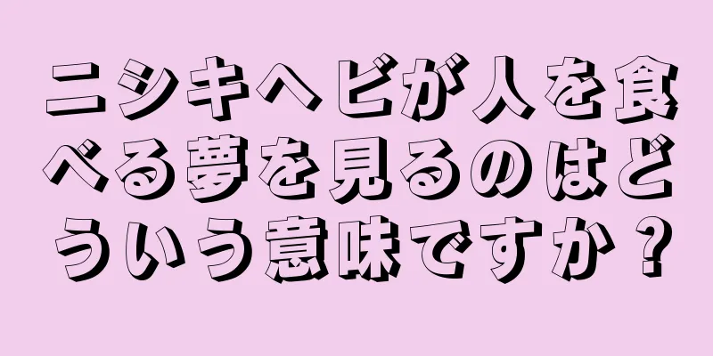 ニシキヘビが人を食べる夢を見るのはどういう意味ですか？