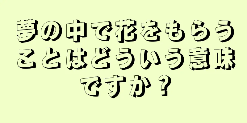 夢の中で花をもらうことはどういう意味ですか？