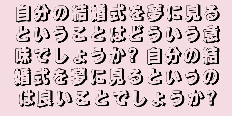 自分の結婚式を夢に見るということはどういう意味でしょうか? 自分の結婚式を夢に見るというのは良いことでしょうか?