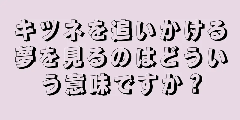 キツネを追いかける夢を見るのはどういう意味ですか？
