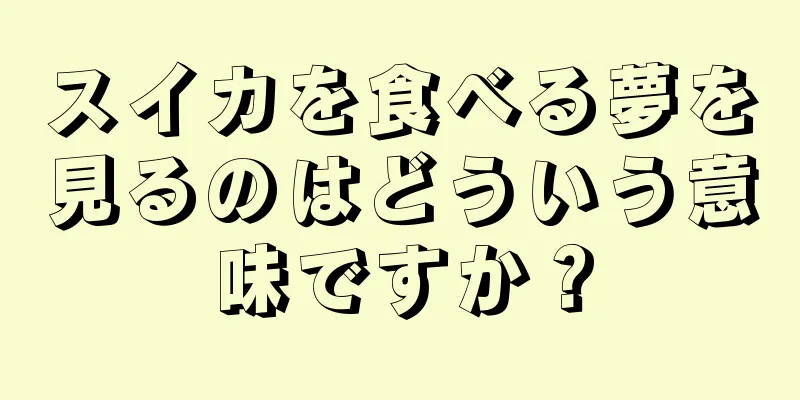 スイカを食べる夢を見るのはどういう意味ですか？