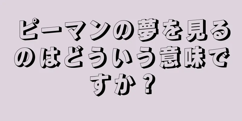 ピーマンの夢を見るのはどういう意味ですか？