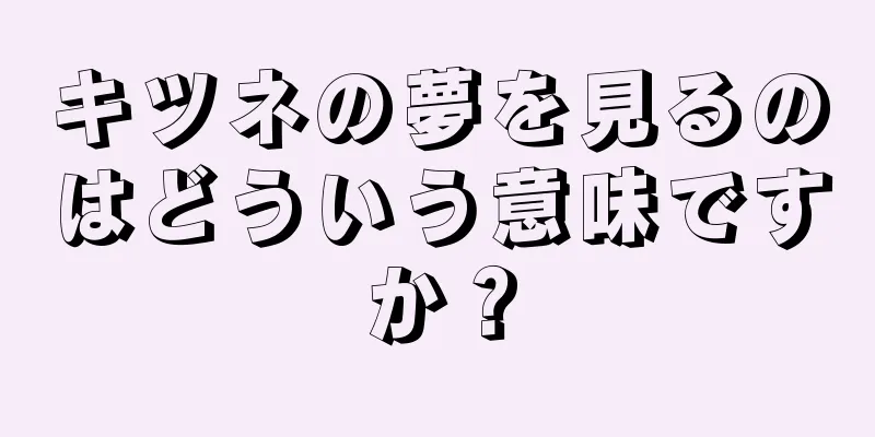 キツネの夢を見るのはどういう意味ですか？