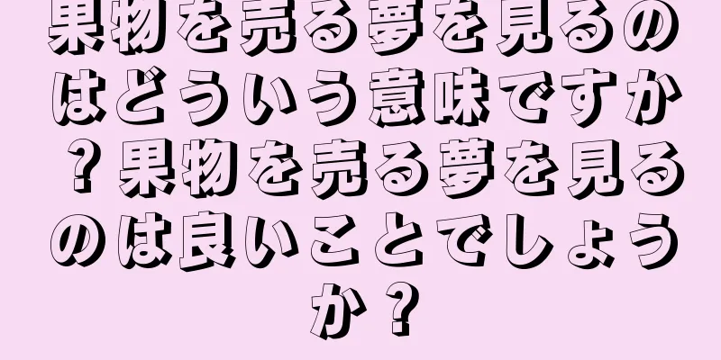 果物を売る夢を見るのはどういう意味ですか？果物を売る夢を見るのは良いことでしょうか？