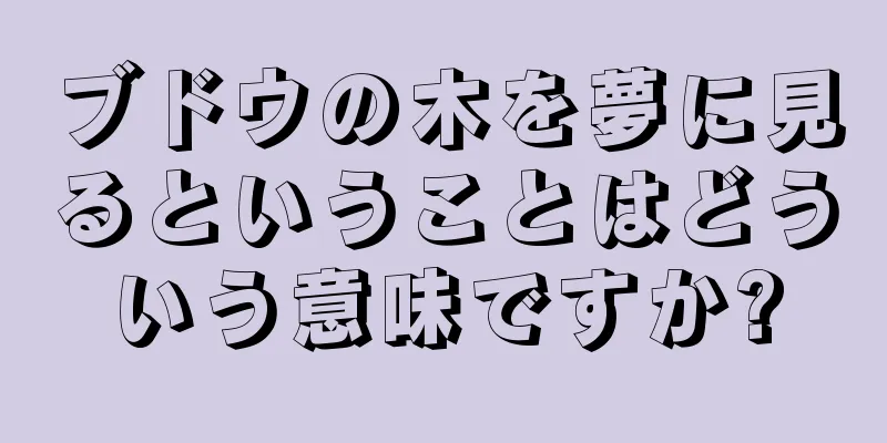 ブドウの木を夢に見るということはどういう意味ですか?