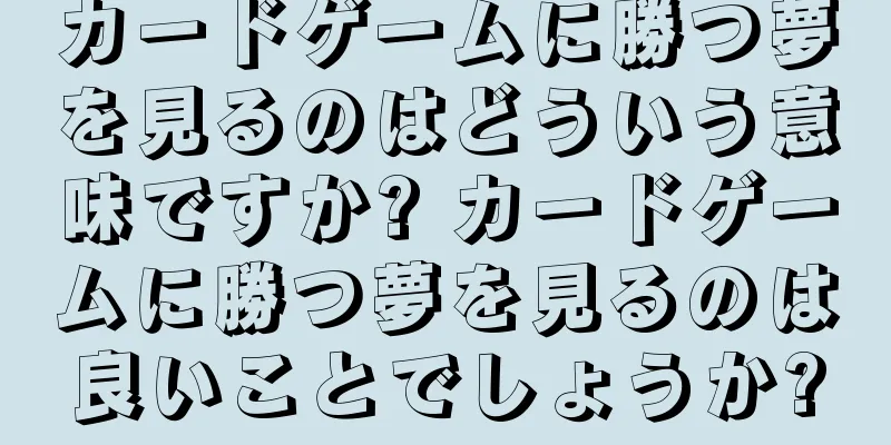 カードゲームに勝つ夢を見るのはどういう意味ですか? カードゲームに勝つ夢を見るのは良いことでしょうか?