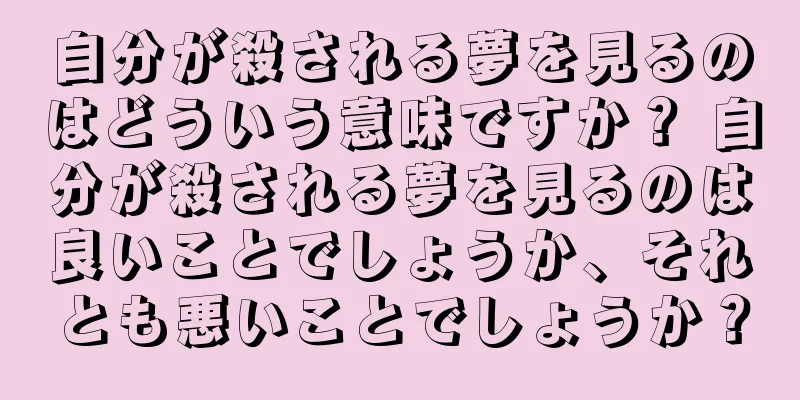 自分が殺される夢を見るのはどういう意味ですか？ 自分が殺される夢を見るのは良いことでしょうか、それとも悪いことでしょうか？