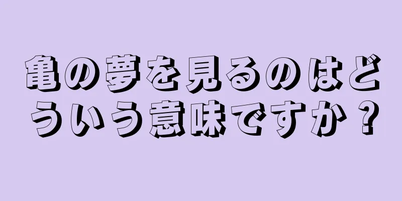 亀の夢を見るのはどういう意味ですか？