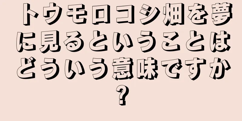トウモロコシ畑を夢に見るということはどういう意味ですか?