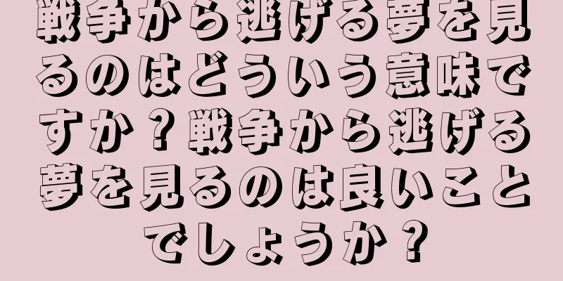 戦争から逃げる夢を見るのはどういう意味ですか？戦争から逃げる夢を見るのは良いことでしょうか？