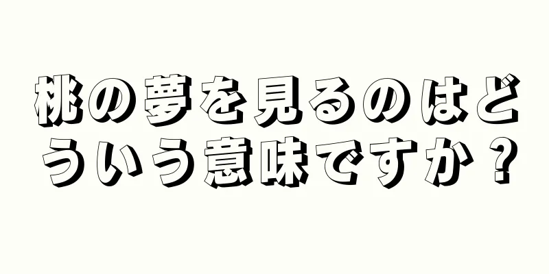 桃の夢を見るのはどういう意味ですか？
