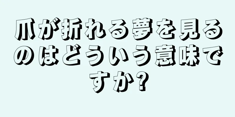 爪が折れる夢を見るのはどういう意味ですか?