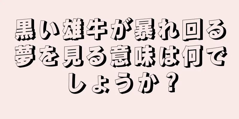 黒い雄牛が暴れ回る夢を見る意味は何でしょうか？