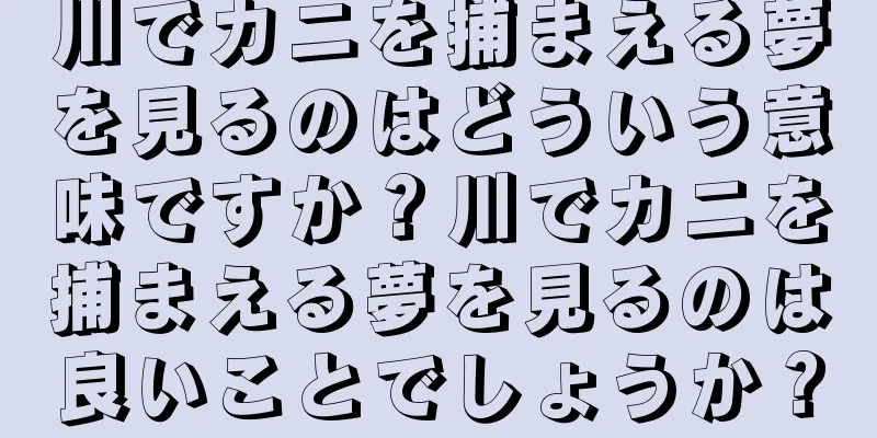 川でカニを捕まえる夢を見るのはどういう意味ですか？川でカニを捕まえる夢を見るのは良いことでしょうか？