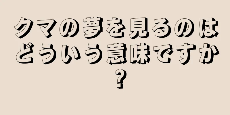 クマの夢を見るのはどういう意味ですか？