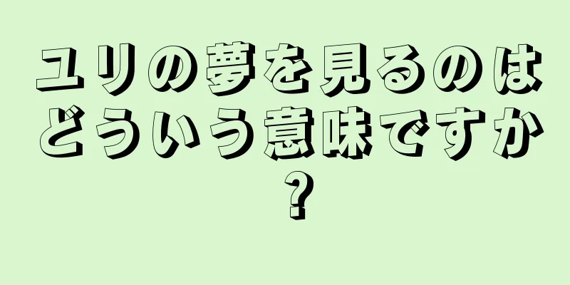 ユリの夢を見るのはどういう意味ですか？