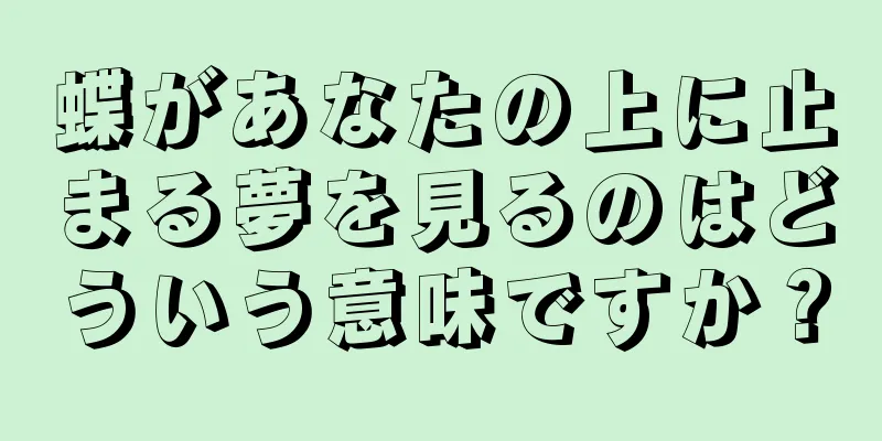 蝶があなたの上に止まる夢を見るのはどういう意味ですか？