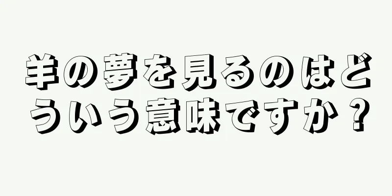 羊の夢を見るのはどういう意味ですか？