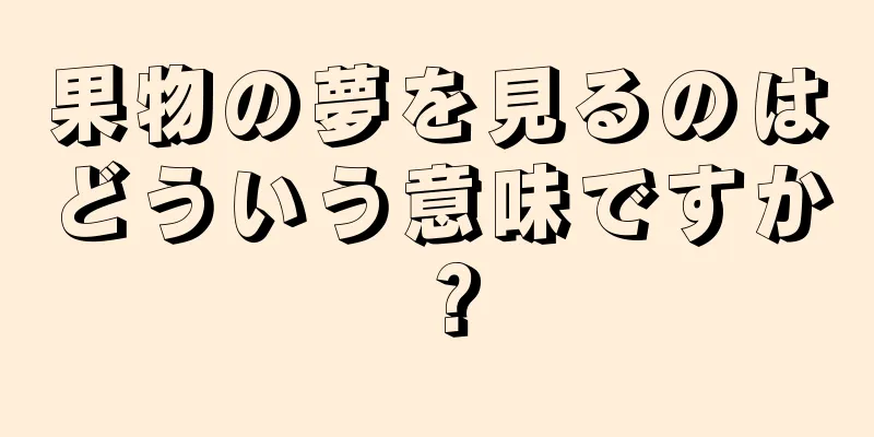 果物の夢を見るのはどういう意味ですか？