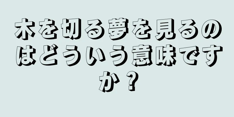木を切る夢を見るのはどういう意味ですか？