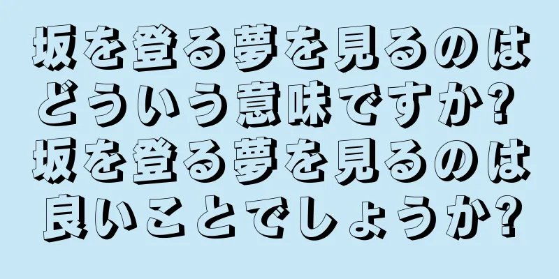 坂を登る夢を見るのはどういう意味ですか? 坂を登る夢を見るのは良いことでしょうか?