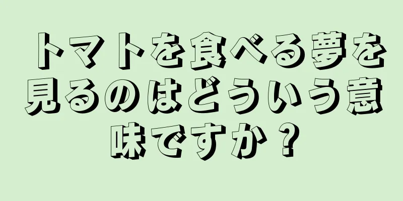 トマトを食べる夢を見るのはどういう意味ですか？