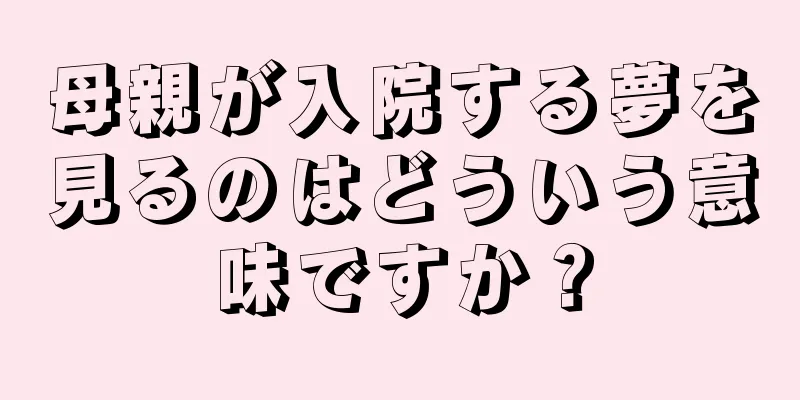 母親が入院する夢を見るのはどういう意味ですか？