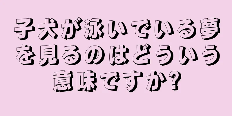 子犬が泳いでいる夢を見るのはどういう意味ですか?