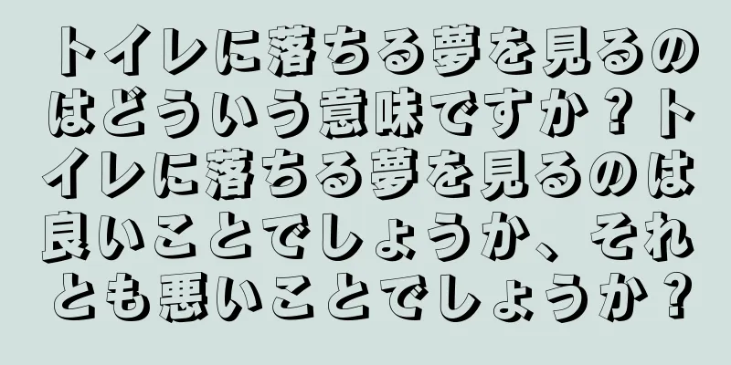 トイレに落ちる夢を見るのはどういう意味ですか？トイレに落ちる夢を見るのは良いことでしょうか、それとも悪いことでしょうか？