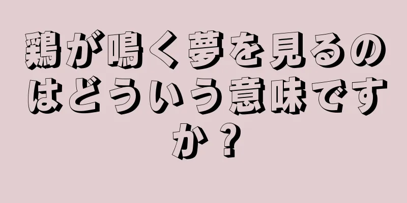 鶏が鳴く夢を見るのはどういう意味ですか？