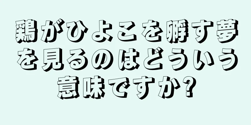 鶏がひよこを孵す夢を見るのはどういう意味ですか?
