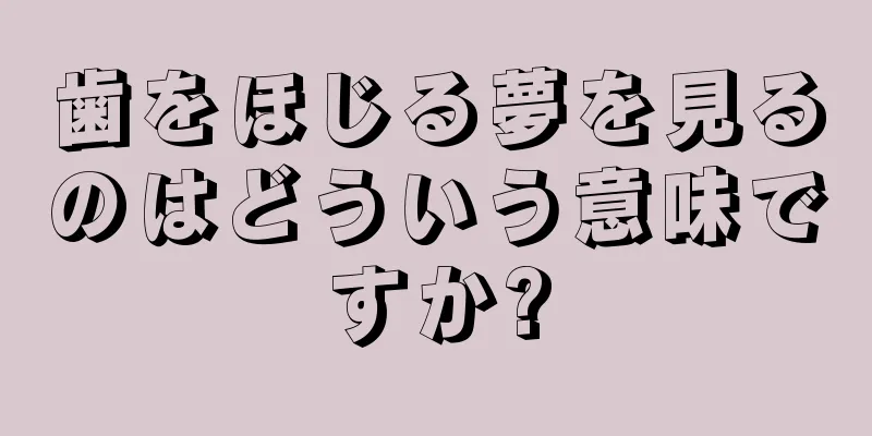 歯をほじる夢を見るのはどういう意味ですか?