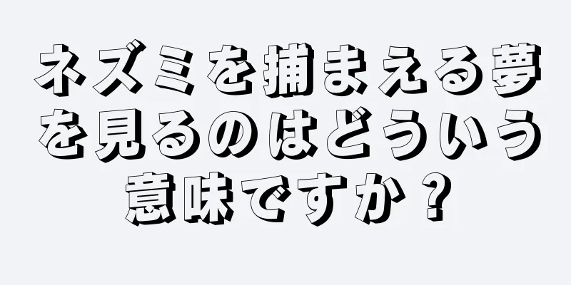 ネズミを捕まえる夢を見るのはどういう意味ですか？