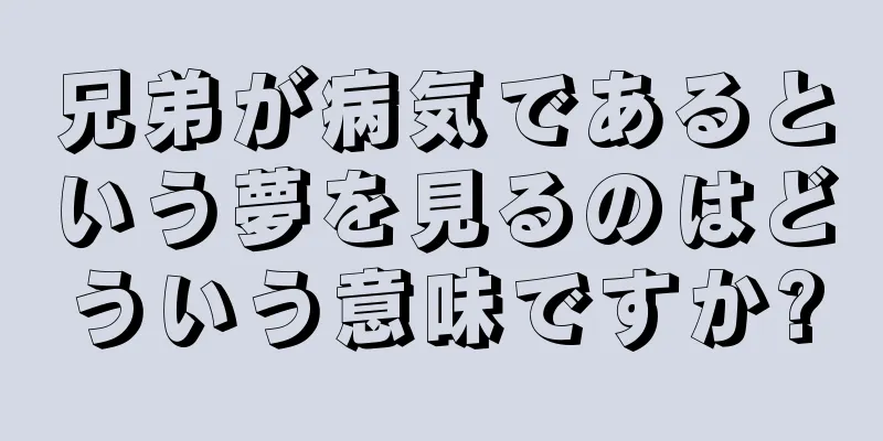 兄弟が病気であるという夢を見るのはどういう意味ですか?