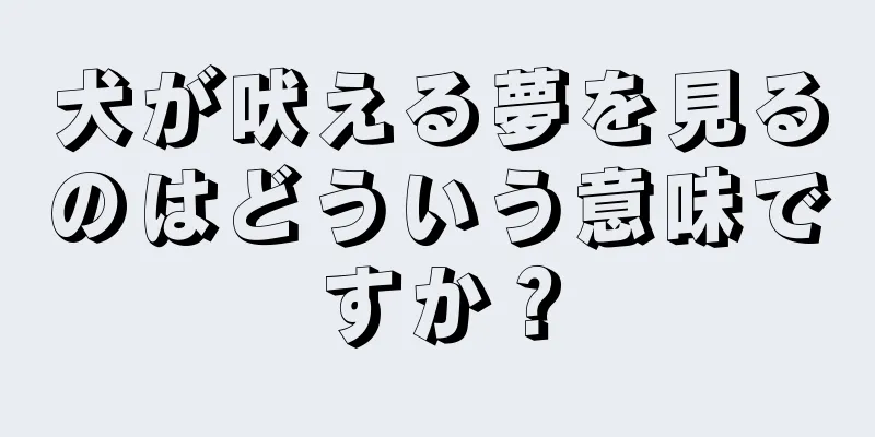 犬が吠える夢を見るのはどういう意味ですか？