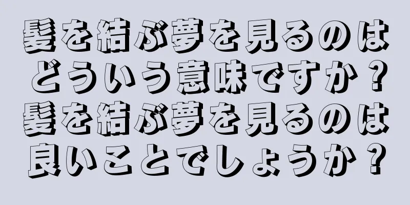 髪を結ぶ夢を見るのはどういう意味ですか？髪を結ぶ夢を見るのは良いことでしょうか？
