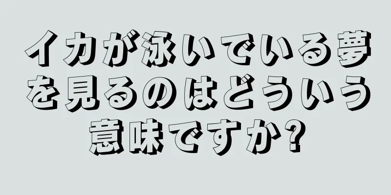 イカが泳いでいる夢を見るのはどういう意味ですか?
