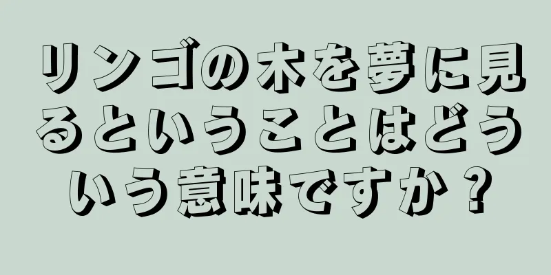リンゴの木を夢に見るということはどういう意味ですか？