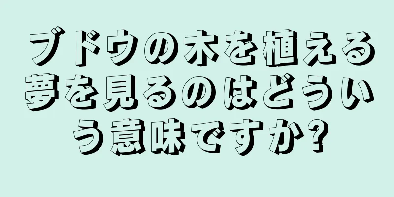 ブドウの木を植える夢を見るのはどういう意味ですか?