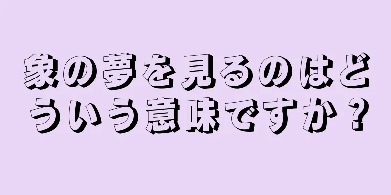 象の夢を見るのはどういう意味ですか？