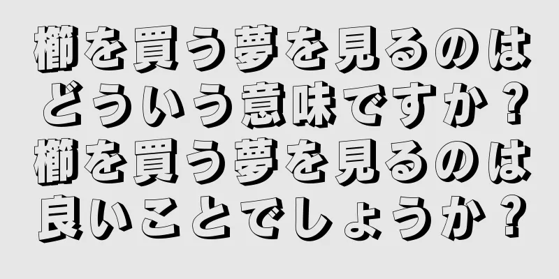 櫛を買う夢を見るのはどういう意味ですか？櫛を買う夢を見るのは良いことでしょうか？
